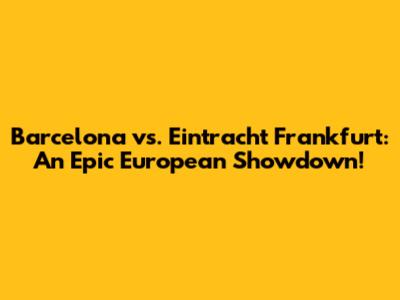 Barcelona vs. Eintracht Frankfurt: An Epic European Showdown!