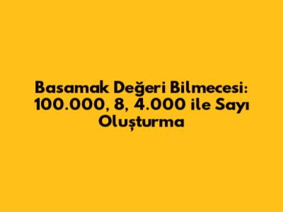 Basamak Değeri Bilmecesi: 100.000, 8, 4.000 ile Sayı Oluşturma