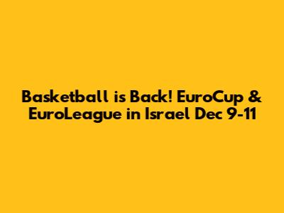 Basketball is Back! EuroCup & EuroLeague in Israel Dec 9-11