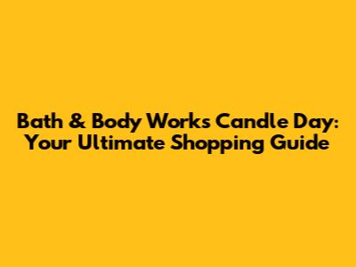 Bath & Body Works Candle Day: Your Ultimate Shopping Guide