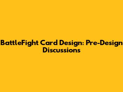 BattleFight Card Design: Pre-Design Discussions