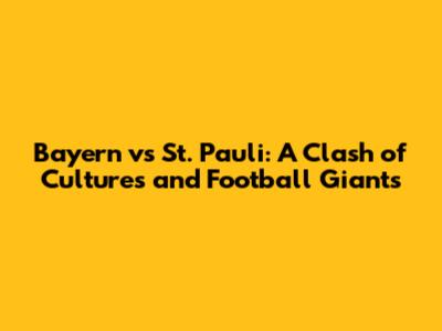 Bayern vs St. Pauli: A Clash of Cultures and Football Giants