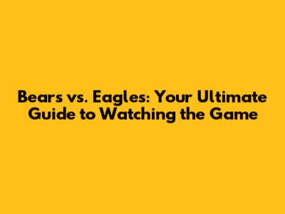 Bears vs. Eagles: Your Ultimate Guide to Watching the Game