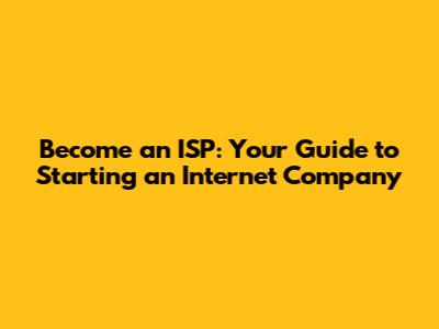 Become an ISP: Your Guide to Starting an Internet Company