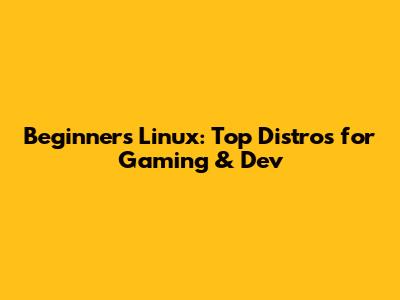 Beginner's Linux: Top Distros for Gaming & Dev