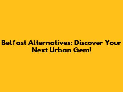 Belfast Alternatives: Discover Your Next Urban Gem!