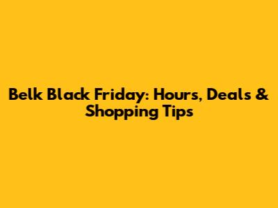 Belk Black Friday: Hours, Deals & Shopping Tips