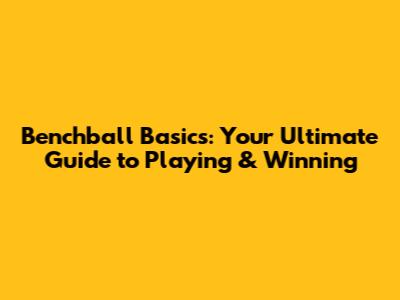 Benchball Basics: Your Ultimate Guide to Playing & Winning