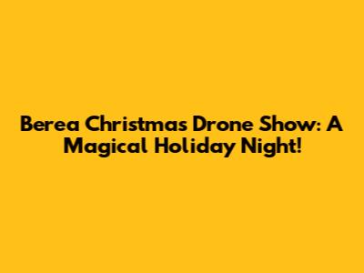 Berea Christmas Drone Show: A Magical Holiday Night!