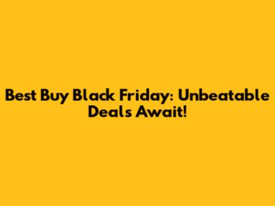 Best Buy Black Friday: Unbeatable Deals Await!