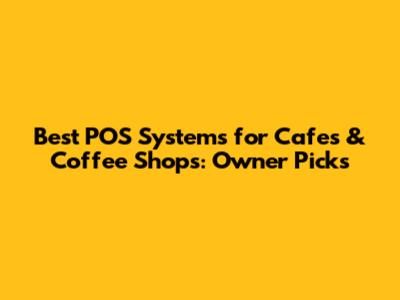 Best POS Systems for Cafes & Coffee Shops: Owner Picks