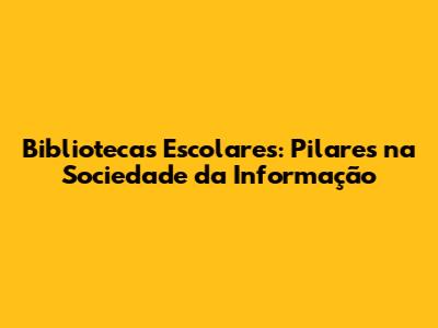 Bibliotecas Escolares: Pilares na Sociedade da Informação