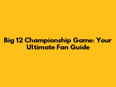 Big 12 Championship Game: Your Ultimate Fan Guide