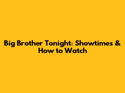 Big Brother Tonight: Showtimes & How to Watch