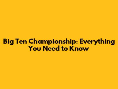 Big Ten Championship: Everything You Need to Know