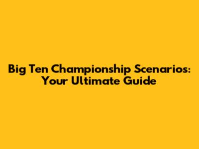Big Ten Championship Scenarios: Your Ultimate Guide