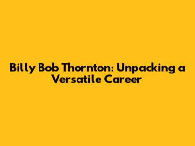 Billy Bob Thornton: Unpacking a Versatile Career