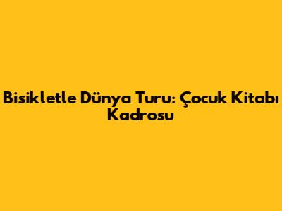 Bisikletle Dünya Turu: Çocuk Kitabı Kadrosu