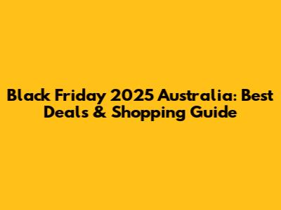 Black Friday 2025 Australia: Best Deals & Shopping Guide