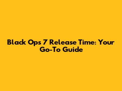 Black Ops 7 Release Time: Your Go-To Guide