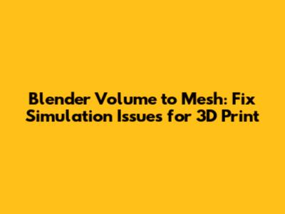 Blender Volume to Mesh: Fix Simulation Issues for 3D Print