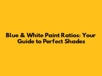 Blue & White Paint Ratios: Your Guide to Perfect Shades