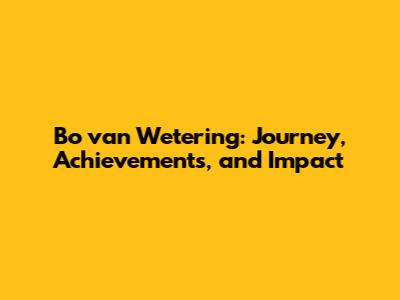 Bo van Wetering: Journey, Achievements, and Impact