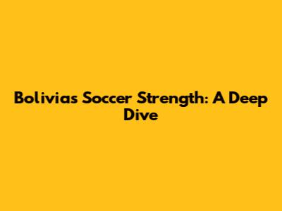 Bolivia's Soccer Strength: A Deep Dive