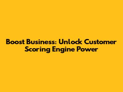Boost Business: Unlock Customer Scoring Engine Power