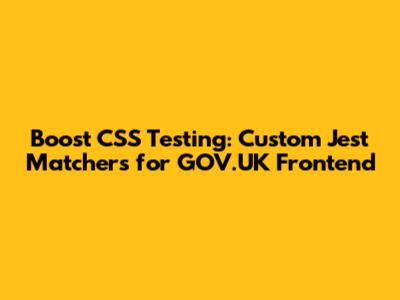 Boost CSS Testing: Custom Jest Matchers for GOV.UK Frontend
