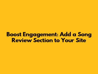 Boost Engagement: Add a Song Review Section to Your Site