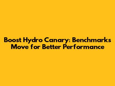 Boost Hydro Canary: Benchmarks Move for Better Performance