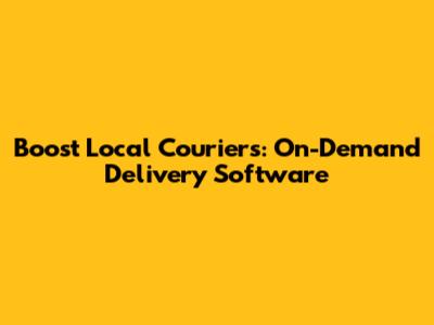 Boost Local Couriers: On-Demand Delivery Software