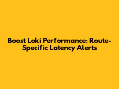 Boost Loki Performance: Route-Specific Latency Alerts