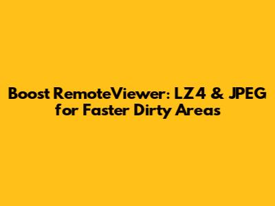 Boost RemoteViewer: LZ4 & JPEG for Faster Dirty Areas