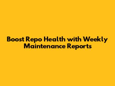 Boost Repo Health with Weekly Maintenance Reports