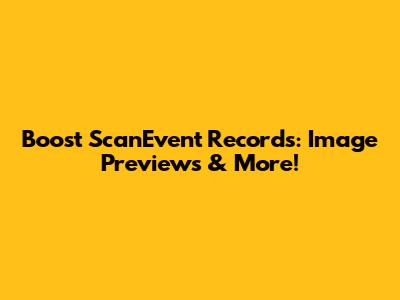Boost ScanEvent Records: Image Previews & More!