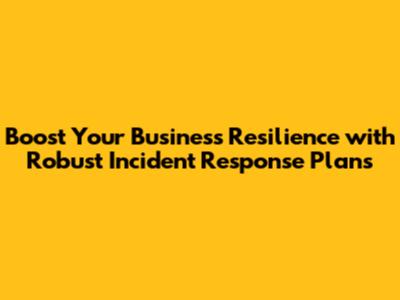 Boost Your Business Resilience with Robust Incident Response Plans