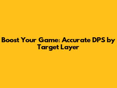 Boost Your Game: Accurate DPS by Target Layer