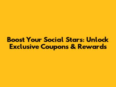 Boost Your Social Stars: Unlock Exclusive Coupons & Rewards