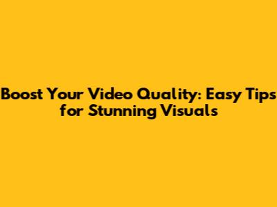 Boost Your Video Quality: Easy Tips for Stunning Visuals