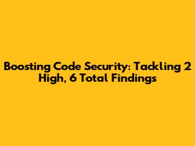 Boosting Code Security: Tackling 2 High, 6 Total Findings
