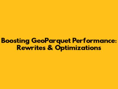 Boosting GeoParquet Performance: Rewrites & Optimizations