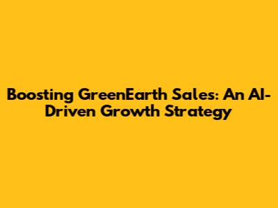 Boosting GreenEarth Sales: An AI-Driven Growth Strategy