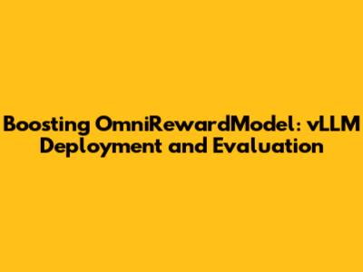 Boosting OmniRewardModel: vLLM Deployment and Evaluation