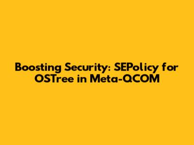 Boosting Security: SEPolicy for OSTree in Meta-QCOM