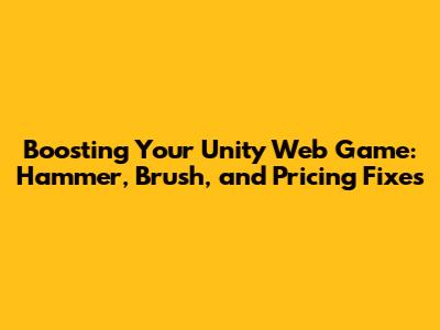 Boosting Your Unity Web Game: Hammer, Brush, and Pricing Fixes