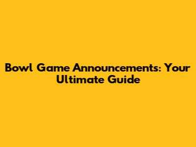 Bowl Game Announcements: Your Ultimate Guide