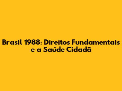 Brasil 1988: Direitos Fundamentais e a Saúde Cidadã