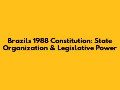 Brazil's 1988 Constitution: State Organization & Legislative Power
